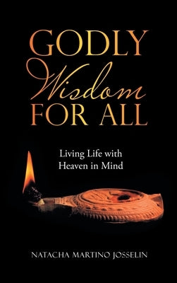 Godly Wisdom for All: Living Life with Heaven in Mind by Josselin, Natacha Martino