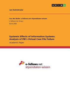 Systemic Effects of Information Systems. Analysis of FBI's Virtual Case File Failure by Kachelmaier, Jan