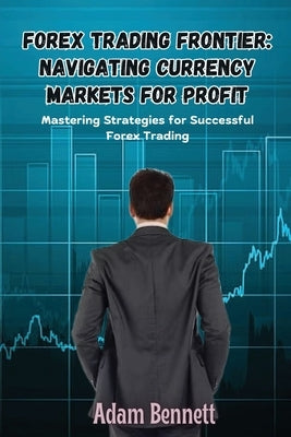 Forex Trading Frontier: Mastering Strategies for Successful Forex Trading by Bennett, Adam