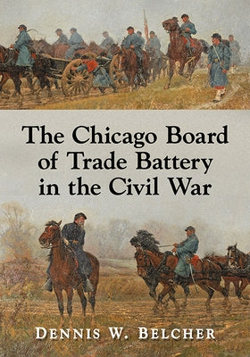 The Chicago Board of Trade Battery in the Civil War by Belcher, Dennis W.