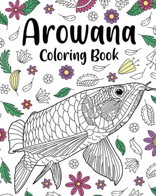 Arowana Coloring Book: Coloring Books for Adults, Fish Zentangle Coloring, Floral Mandala Coloring by Paperland