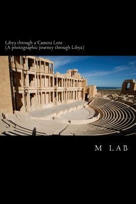 Libya through a Camera Lens (A photographic journey through Libya) by Lab, M.
