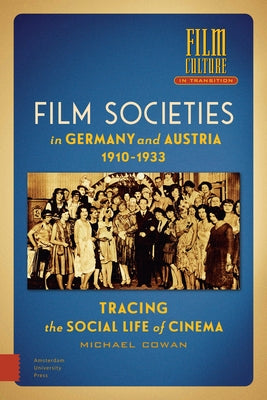 Film Societies in Germany and Austria 1910-1933: Tracing the Social Life of Cinema by Cowan, Michael