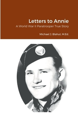 Letters to Annie: A World War II Paratrooper True Story by Blahut, Michael