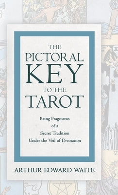 The Pictorial Key to the Tarot - Being Fragments of a Secret Tradition Under the Veil of Divination by Waite, Arthur Edward