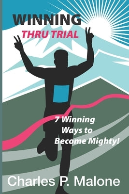Winning Thru Trial: 7 Winning Ways to Become Mighty by Malone, Charles P.