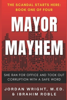 Mayor Mayhem: She Ran for Office and Took Out Corruption with a Safe Word by Roble, Ibrahim