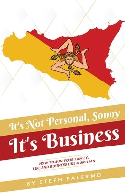 It's Not Personal, Sonny. It's Business: How to run your family, life and business like a Sicilian by Palermo, Steph