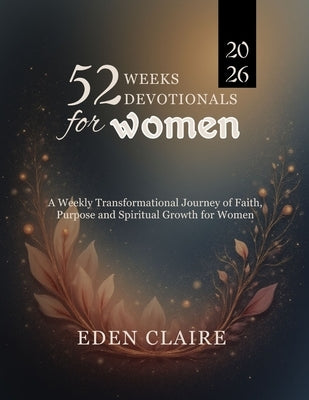52 Weeks Devotional for Women: A Weekly Transformational Journey of Faith, Purpose, and Spiritual Growth for Women by Claire, Eden