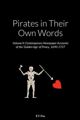 Pirates in Their Own Words Volume II: Contemporary Newspaper Accounts of the 'Golden Age' of Piracy, 1690-1727 by Fox, E. T.