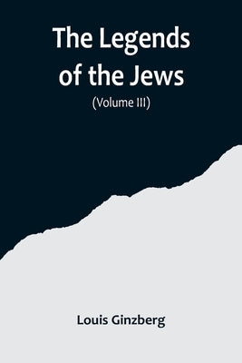 The Legends of the Jews( Volume III) by Ginzberg, Louis