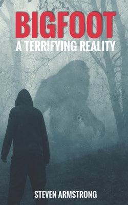 Bigfoot: A Terrifying Reality by Armstrong, Steven