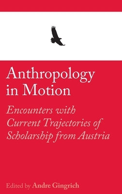 Anthropology in Motion: Encounters with Current Trajectories of Scholarship from Austria by Gingrich, Andre
