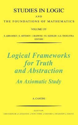 Logical Frameworks for Truth and Abstraction: An Axiomatic Study Volume 135 by Cantini, A.