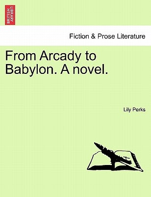 From Arcady to Babylon. a Novel. by Perks, Lily