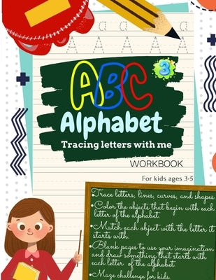 ABC Alphabet Tracing Letters with Me WORKBOOK For Kids ages 3-5: Toddler ABC Tracing Book for Writing Thinking and Learning - learning to write for 3, by X.