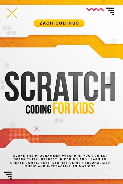 Scratch Coding for Kids: Evoke the Programmer Wizard in Your Child! Spark Their Interest in Coding and Learn to Create Games, Text, Stories Usi by Codings, Zach