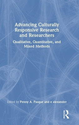Advancing Culturally Responsive Research and Researchers: Qualitative, Quantitative, and Mixed Methods by Pasque, Penny a.