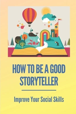 How To Be A Good Storyteller: Improve Your Social Skills: Tell A Story by Larch, Margaret