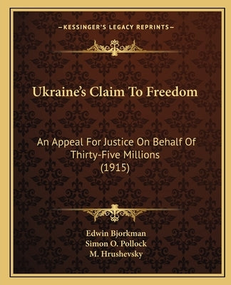 Ukraine's Claim To Freedom: An Appeal For Justice On Behalf Of Thirty-Five Millions (1915) by Bjorkman, Edwin