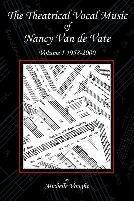The Theatrical Vocal Music of Nancy Van de Vate: Volume I 1958-2000 by Vought, Michelle