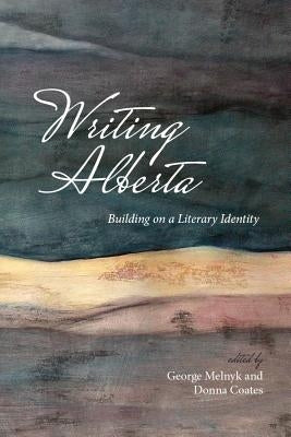 Writing Alberta: Building on a Literary Identity by Melnyk, George