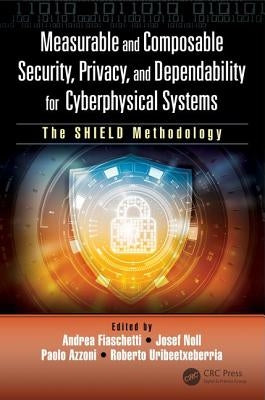 Measurable and Composable Security, Privacy, and Dependability for Cyberphysical Systems: The Shield Methodology by Fiaschetti, Andrea