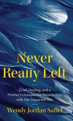 Never Really Left: Grief, Healing, and a Mother's Unexpected Relationship with Her Departed Son by Saffel, Wendy Jordan