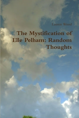 The Mystification of Elle Pelham: Random Thoughts by Wood, Lauren