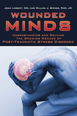 Wounded Minds: Understanding and Solving the Growing Menace of Post-Traumatic Stress Disorder by Liebert, John