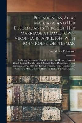 Pocahontas, Alias Matoaka, and Her Descendants Through Her Marriage at Jamestown, Virginia, in April, 1614, With John Rolfe, Gentleman; Including the by Robertson, Wyndham 1803-1888