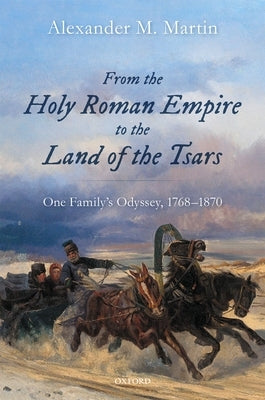 From the Holy Roman Empire to the Land of the Tsars: One Family's Odyssey, 1768-1870 by Martin, Alexander M.