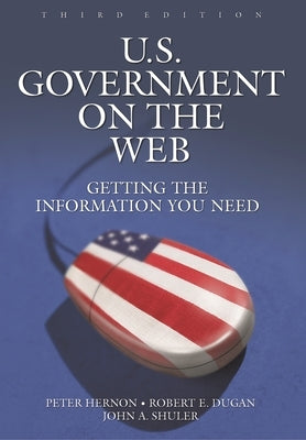 U.S. Government on the Web: Getting the Information You Need Third Edition by Hernon, Peter