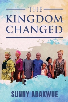 The Kingdom Changed by Sunny Abakwue