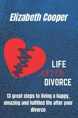 Life After Divorce: 13 great steps to living a happy, amazing and fulfilled life after your divorce by Cooper, Elizabeth