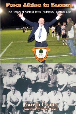 From Albion to Zazzera: The History of Ashford Town (Middlesex) Football Club by Grant, Russell