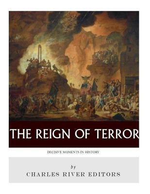 Decisive Moments in History: The Reign of Terror by Charles River