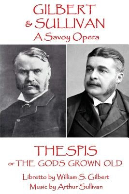 W.S Gilbert & Arthur Sullivan - Thespis: or The Gods Grown Old by Sullivan, Arthur