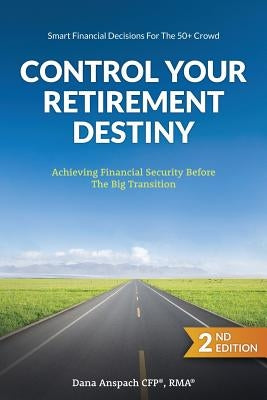 Control Your Retirement Destiny: Achieving Financial Security Before The Big Transition by Anspach, Dana