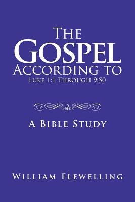 The Gospel According to Luke 1: 1 Through 9:50: A Bible Study by Flewelling, William