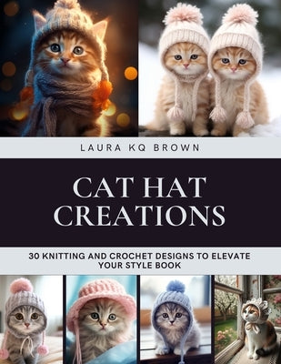 Cat Hat Creations: 30 Knitting and Crochet Designs to Elevate Your Style Book by Brown, Laura Kq