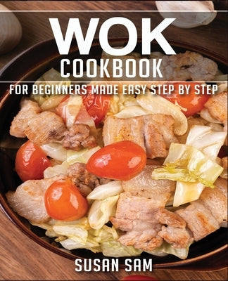 Wok Cookbook: Book 3, for Beginners Made Easy Step by Step by Sam, Susan