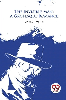 The Invisible Man: A Grotesque Romance by Wells, H. G.