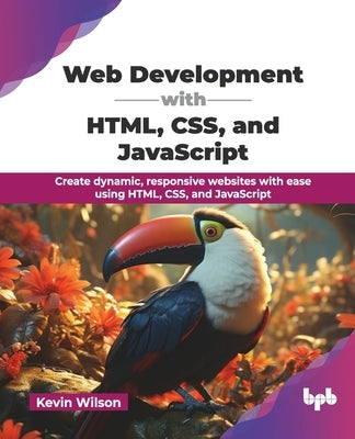 Web Development with HTML, CSS, and JavaScript: Create dynamic, responsive websites with ease using HTML, CSS, and JavaScript (English Edition) by Wilson, Kevin