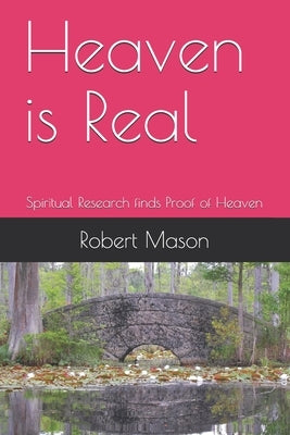 Heaven is Real: Spiritual Research finds Proof of Heaven by Mason, Robert