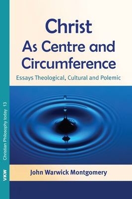 Christ as Centre and Circumference: Essays Theological, Cultural and Polemic by Montgomery, John Warwick