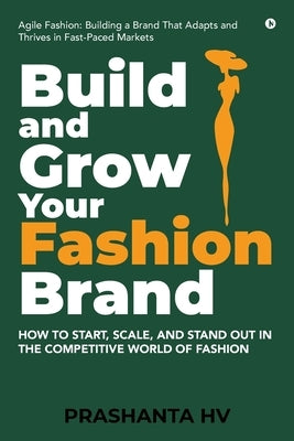 Build and Grow your Fashion Brand: How to Start, Scale, and Stand Out in the Competitive World of Fashion by Prashanta Hv