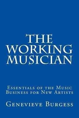 The Working Musician: The Essentials of the Music Business for New Artists by Burgess, Genevieve