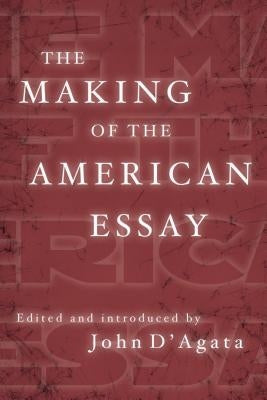 The Making of the American Essay by D'Agata, John