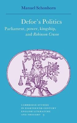 Defoe's Politics: Parliament, Power, Kingship and 'Robinson Crusoe' by Schonhorn, Manuel